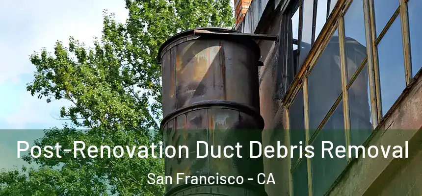 Post-Renovation Duct Debris Removal San Francisco - CA